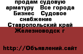 продам судовую арматуру - Все города Бизнес » Судовое снабжение   . Ставропольский край,Железноводск г.